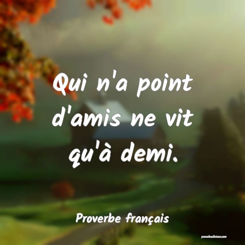 Qui n'a point d'amis ne vit qu'à demi.