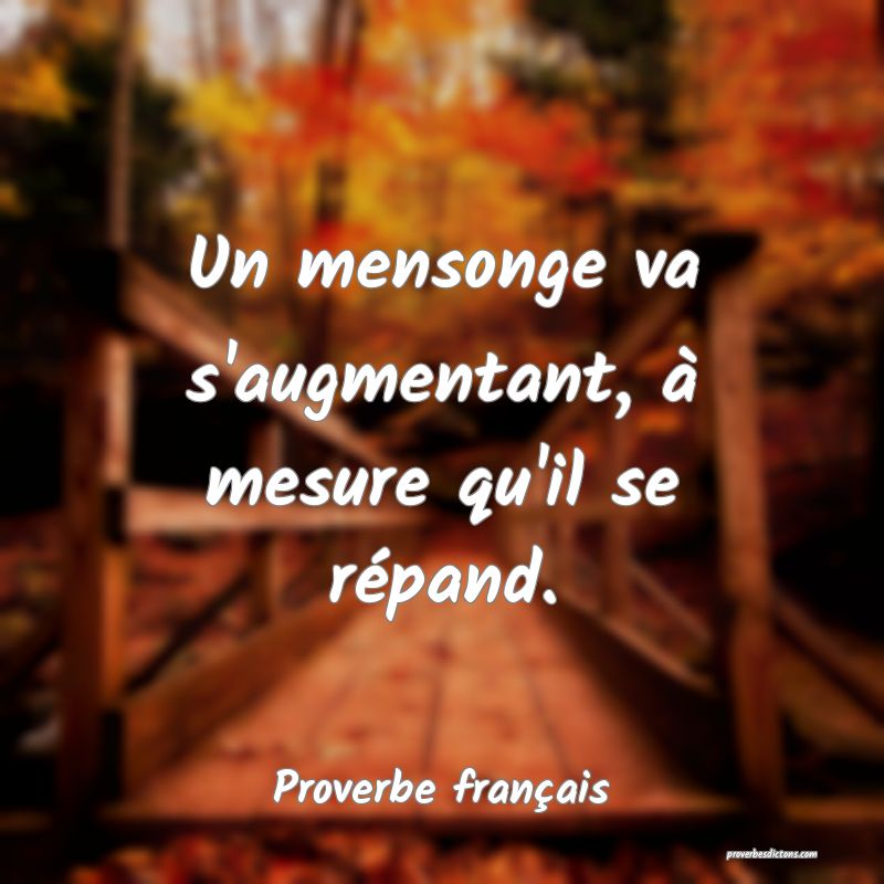 Un mensonge va s'augmentant, à mesure qu'il se répand.