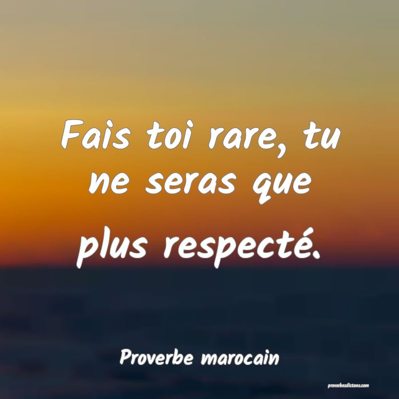  Fais toi rare, tu ne seras que plus respecté.