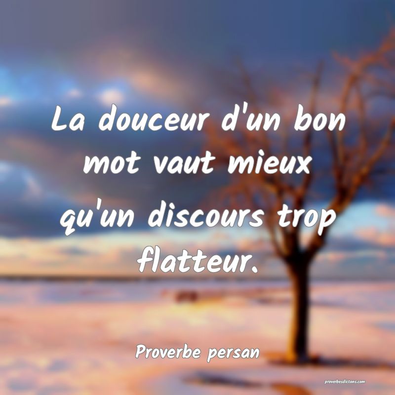 La douceur d'un bon mot vaut mieux qu'un discours trop flatteur.