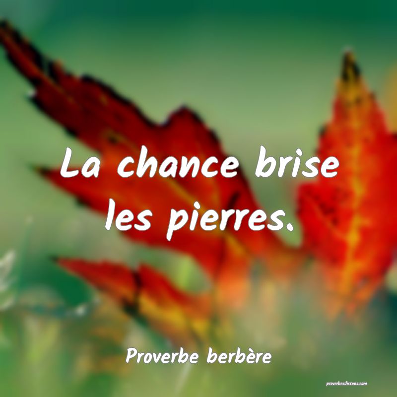 La chance brise les pierres.