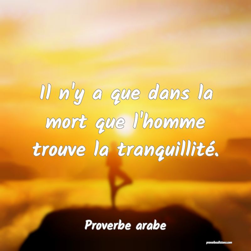 Il n'y a que dans la mort que l'homme trouve la tranquillité.