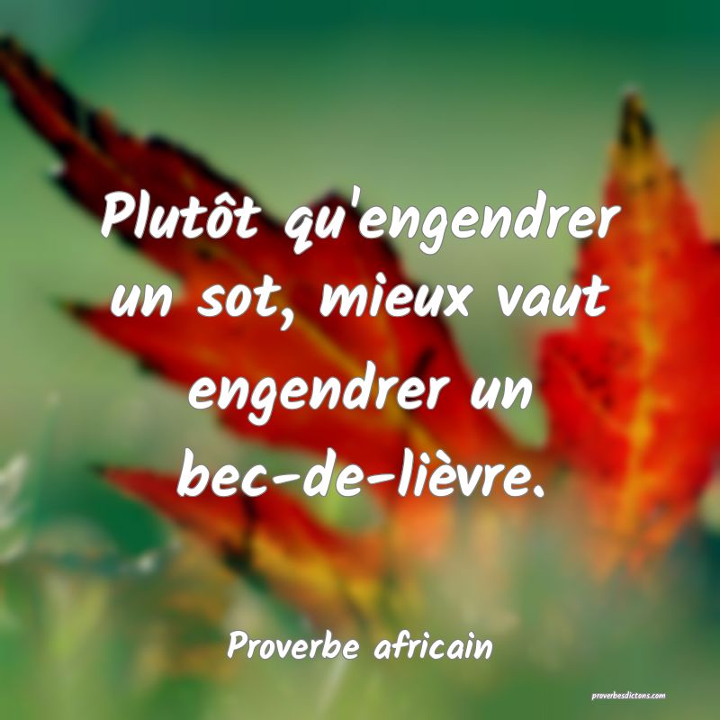 Plutôt qu'engendrer un sot, mieux vaut engendrer un bec-de-lièvre.
