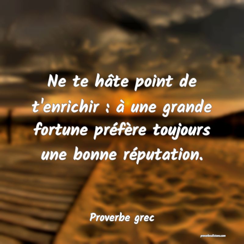 Ne te hâte point de t'enrichir : à une grande fortune préfère toujours une bonne réputation.
