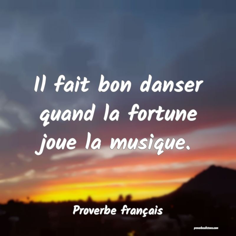 Il fait bon danser quand la fortune joue la musique.