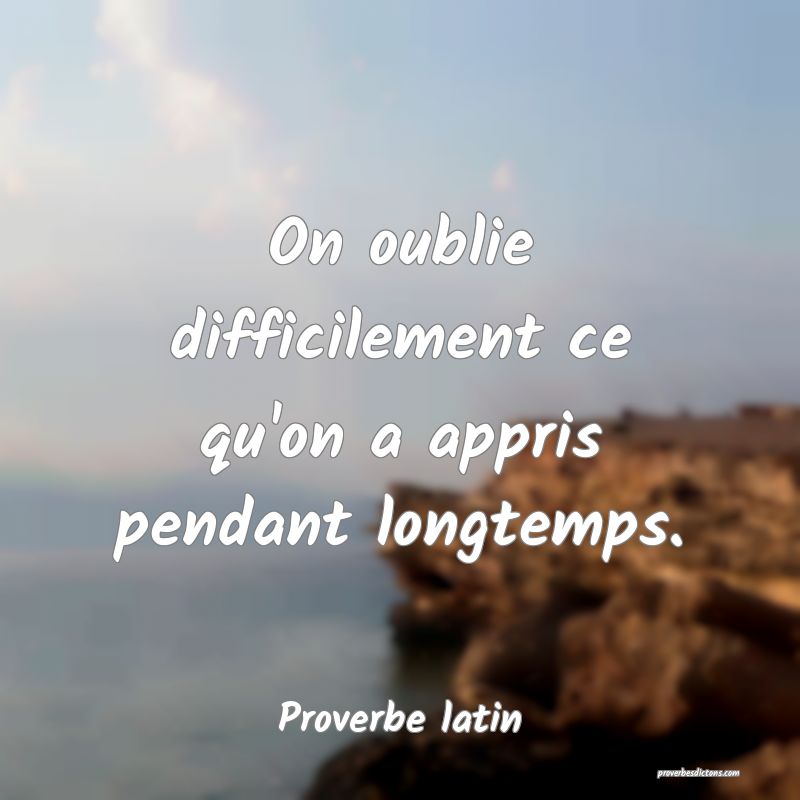 On oublie difficilement ce qu'on a appris pendant longtemps.