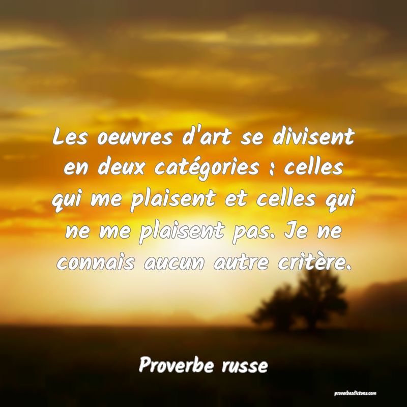  Les oeuvres d'art se divisent en deux catégories : celles qui me plaisent et celles qui ne me plaisent pas. Je ne connais aucun autre critère.