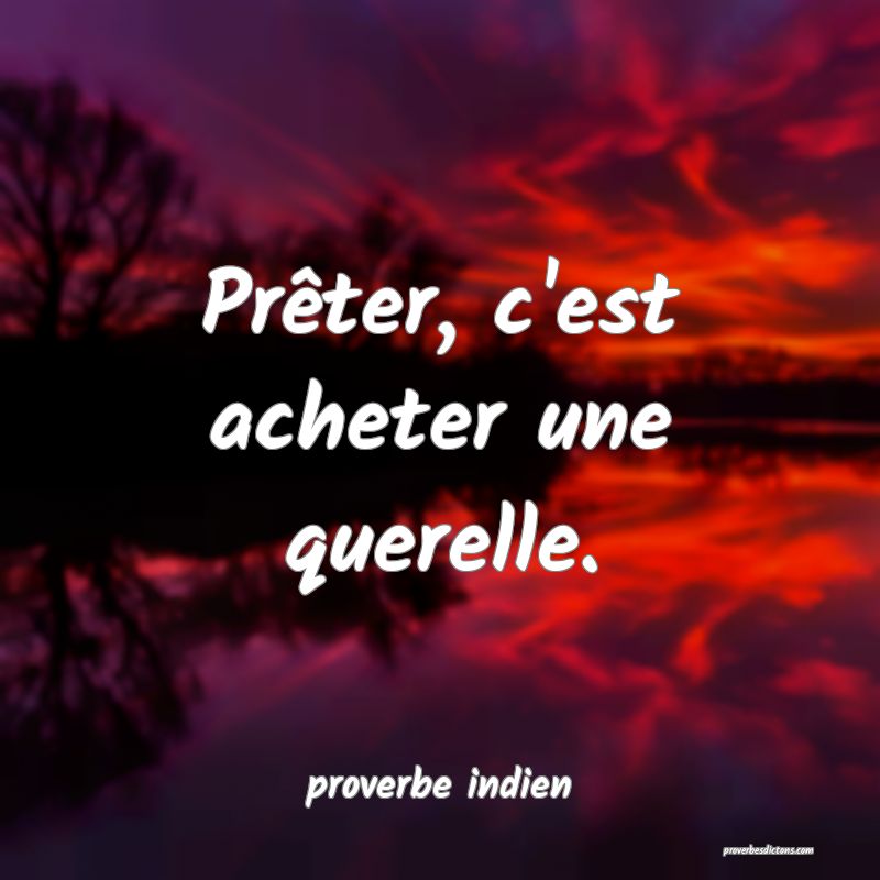 Prêter, c'est acheter une querelle.