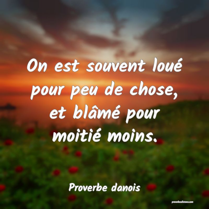 On est souvent loué pour peu de chose, et blâmé pour moitié moins.