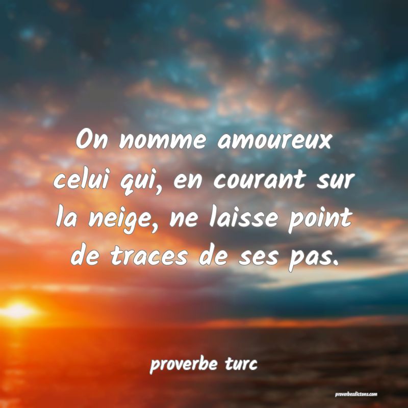  On nomme amoureux celui qui, en courant sur la neige, ne laisse point de traces de ses pas.