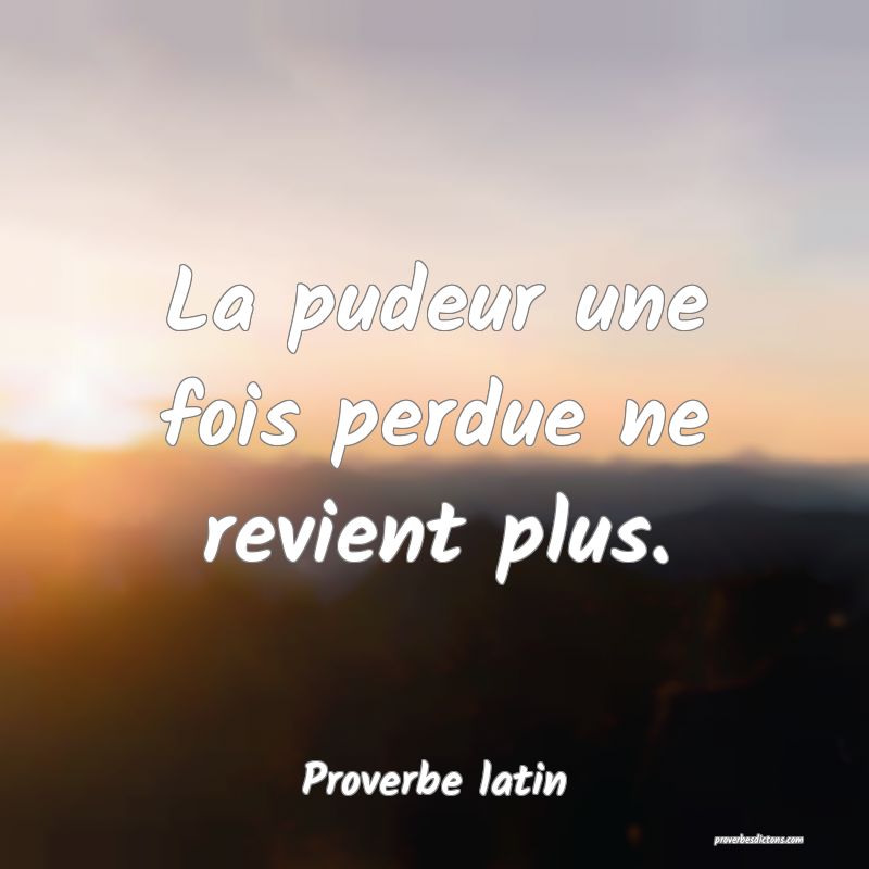 La pudeur une fois perdue ne revient plus.