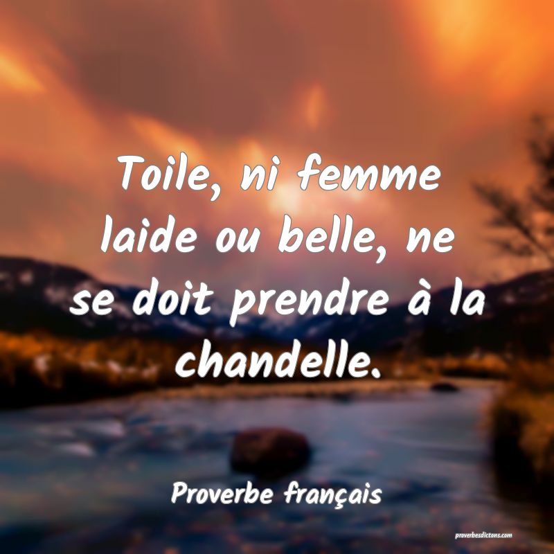 Toile, ni femme laide ou belle, ne se doit prendre à la chandelle.