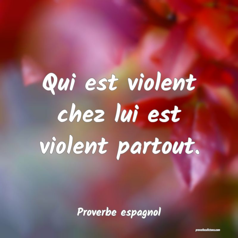 Qui est violent chez lui est violent partout.