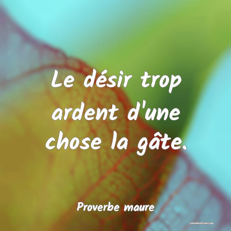 Le désir trop ardent d'une chose la gâte.