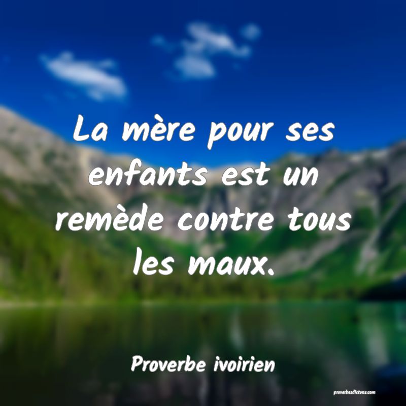 La mère pour ses enfants est un remède contre tous les maux.