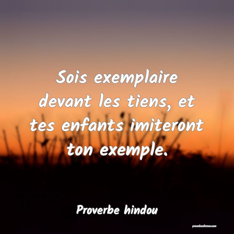 Sois exemplaire devant les tiens, et tes enfants imiteront ton exemple.