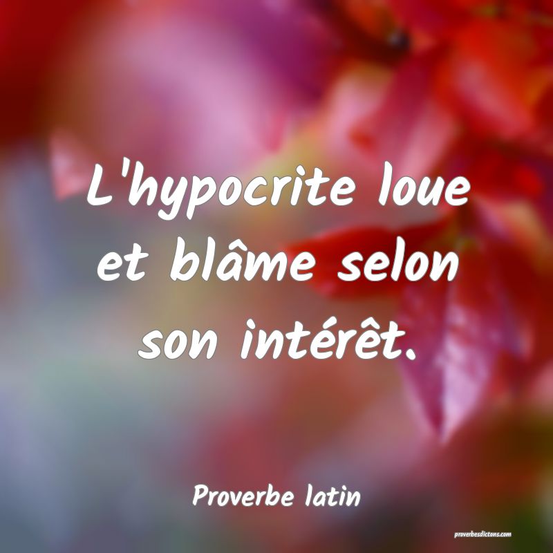 L'hypocrite loue et blâme selon son intérêt.