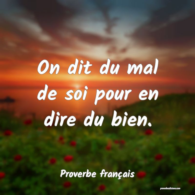On dit du mal de soi pour en dire du bien.