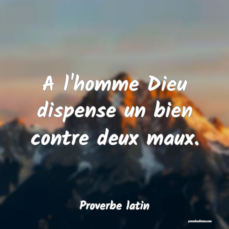 A l'homme Dieu dispense un bien contre deux maux.