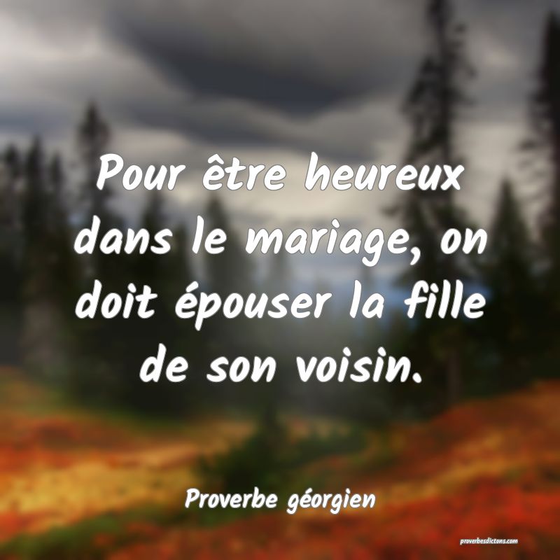 Pour être heureux dans le mariage, on doit épouser la fille de son voisin.