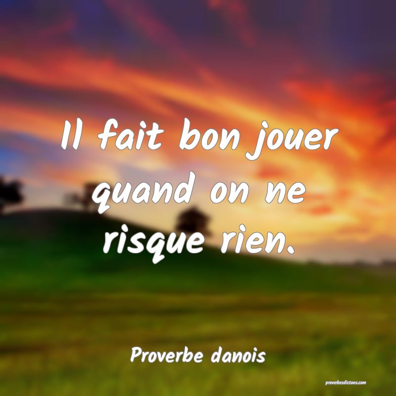 Il fait bon jouer quand on ne risque rien.
