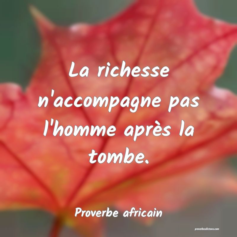 La richesse n'accompagne pas l'homme après la tombe.
