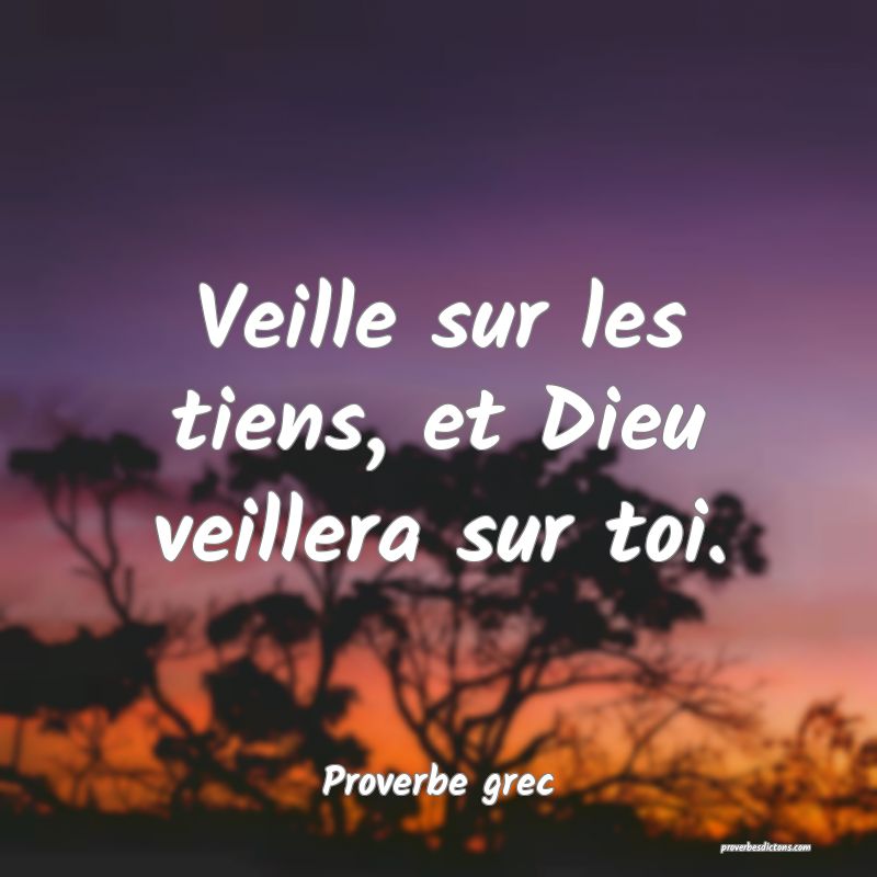 Veille sur les tiens, et Dieu veillera sur toi.