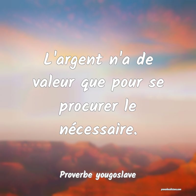 L'argent n'a de valeur que pour se procurer le nécessaire.