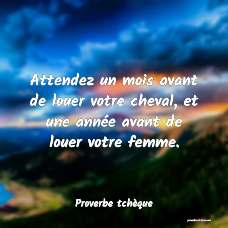 Attendez un mois avant de louer votre cheval, et une année avant de louer votre femme.
