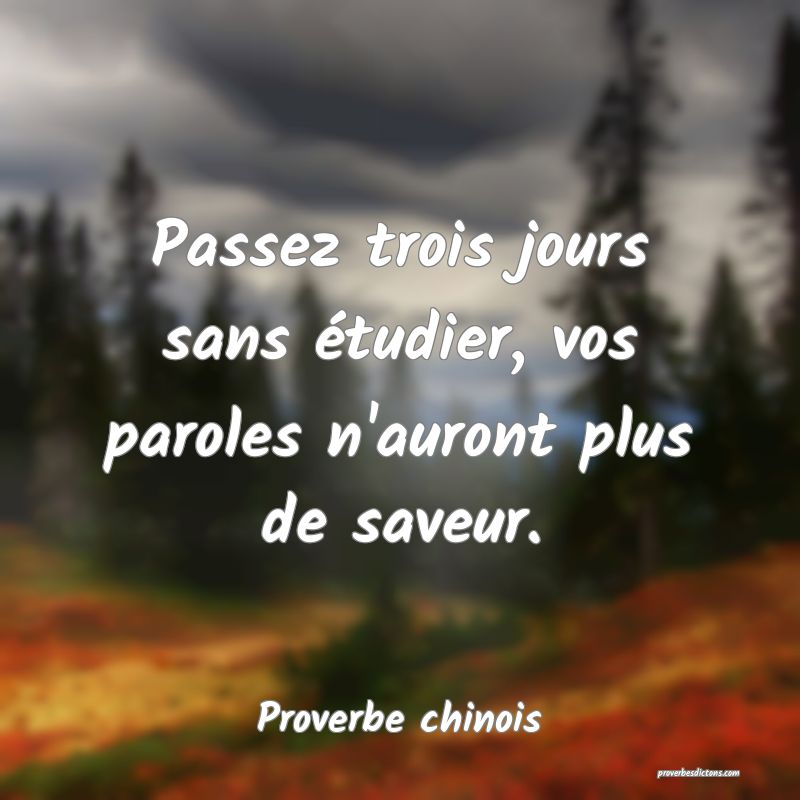 Passez trois jours sans étudier, vos paroles n'auront plus de saveur.