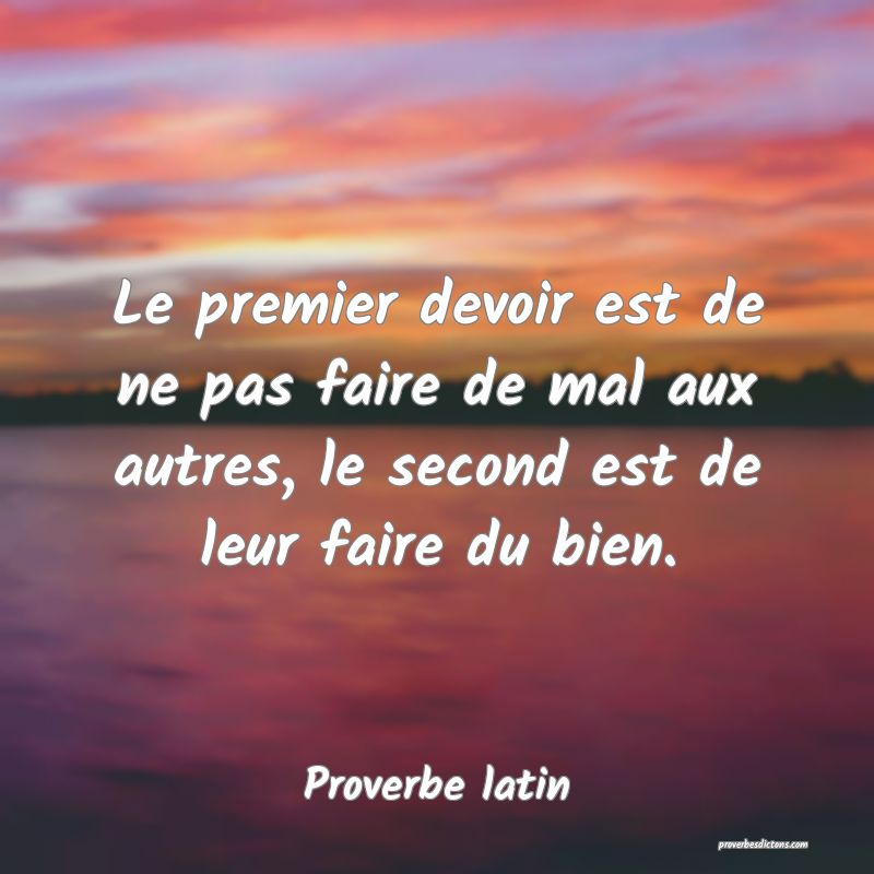 Le premier devoir est de ne pas faire de mal aux autres, le second est de leur faire du bien.