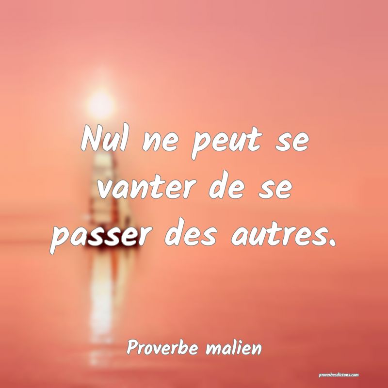 Nul ne peut se vanter de se passer des autres.