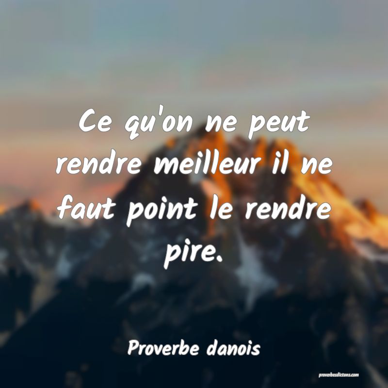 Ce qu'on ne peut rendre meilleur il ne faut point le rendre pire.