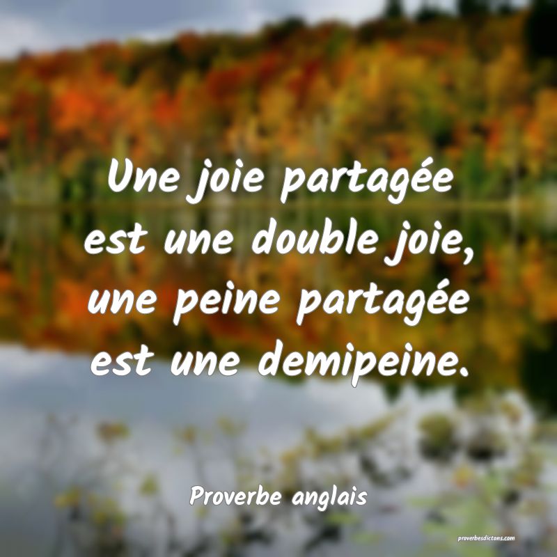  Une joie partagée est une double joie, une peine partagée est une demipeine.