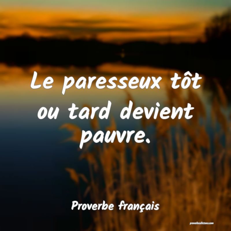 Le paresseux tôt ou tard devient pauvre.