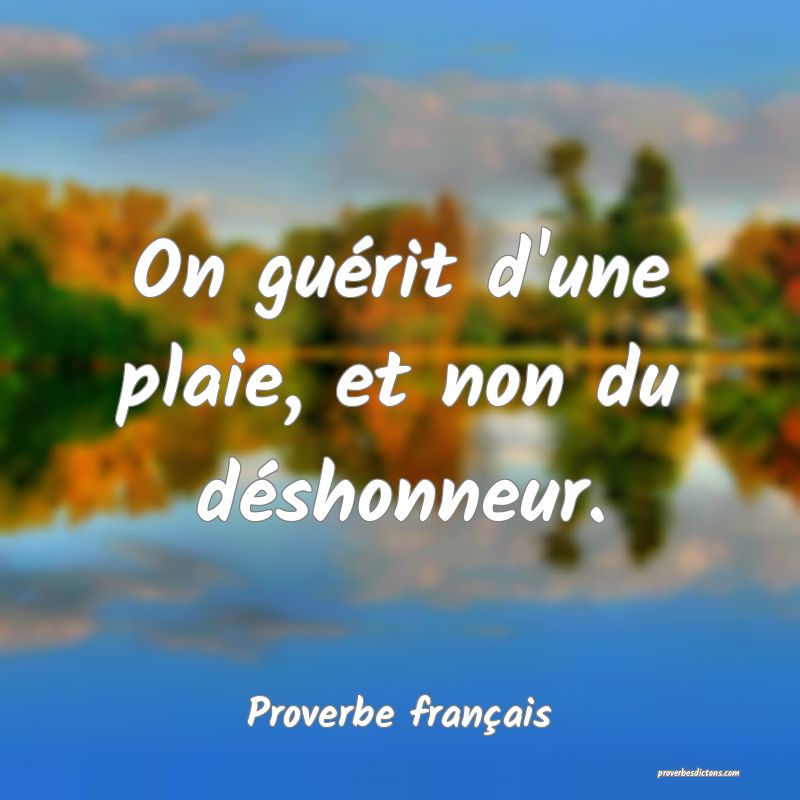On guérit d'une plaie, et non du déshonneur.