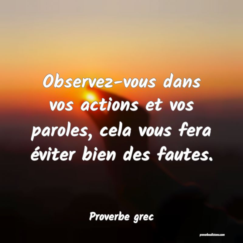 Observez-vous dans vos actions et vos paroles, cela vous fera éviter bien des fautes.
