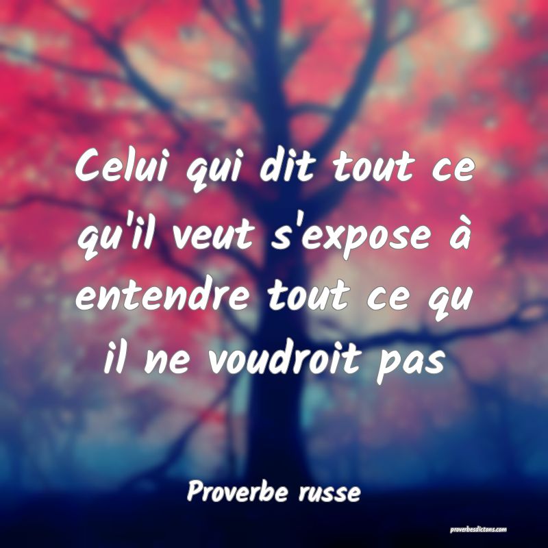  Celui qui dit tout ce qu'il veut s'expose à entendre tout ce qu il ne voudroit pas