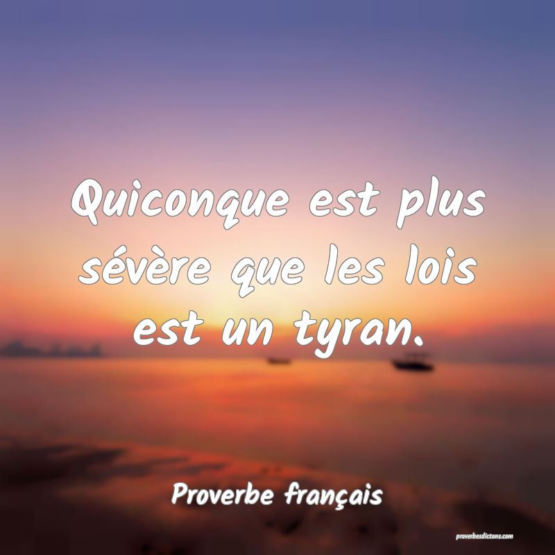 Quiconque est plus sévère que les lois est un tyran.
