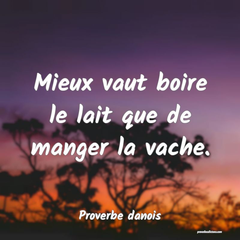 Mieux vaut boire le lait que de manger la vache.