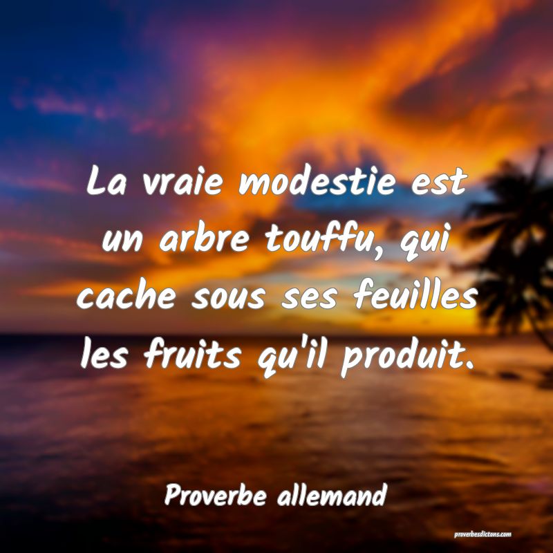 La vraie modestie est un arbre touffu, qui cache sous ses feuilles les fruits qu'il produit.