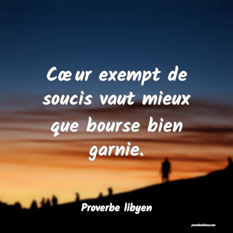 Cœur exempt de soucis vaut mieux que bourse bien garnie.