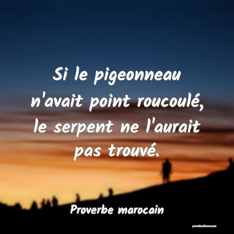 Si le pigeonneau n'avait point roucoulé, le serpent ne l'aurait pas trouvé.