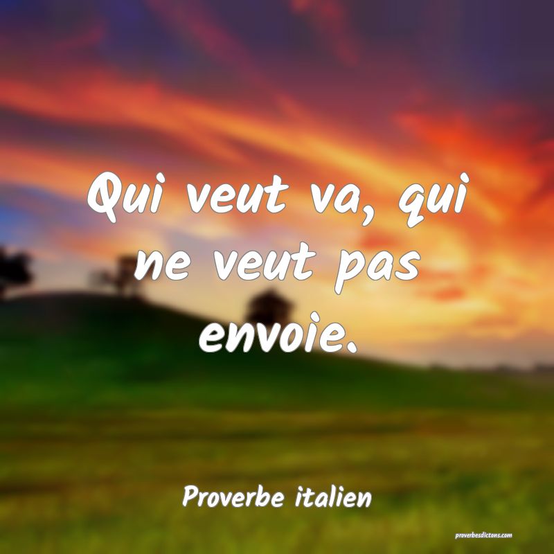 Qui veut va, qui ne veut pas envoie.