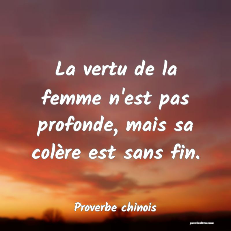 La vertu de la femme n'est pas profonde, mais sa colère est sans fin.