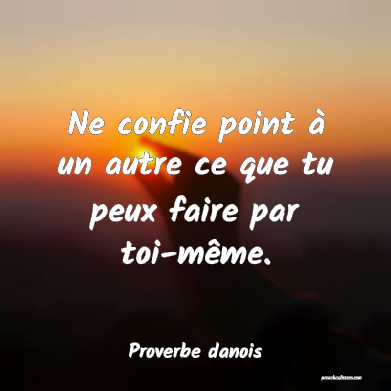 Ne confie point à un autre ce que tu peux faire par toi-même.