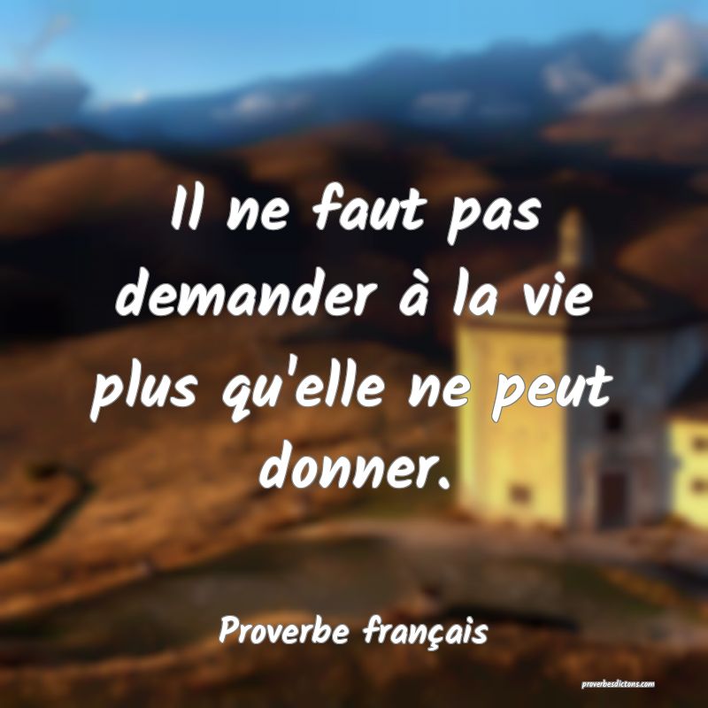 Il ne faut pas demander à la vie plus qu'elle ne peut donner.