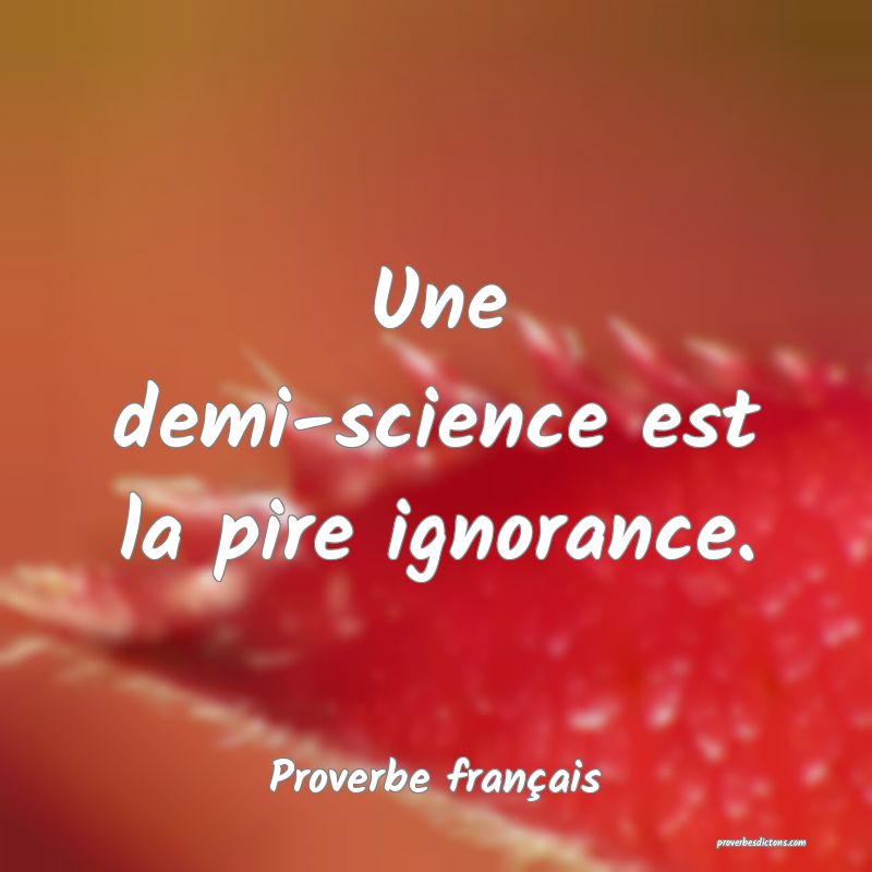Une demi-science est la pire ignorance.