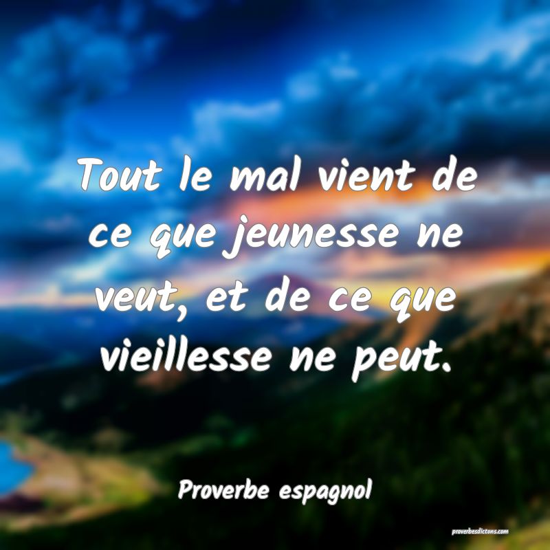 Tout le mal vient de ce que jeunesse ne veut, et de ce que vieillesse ne peut.
