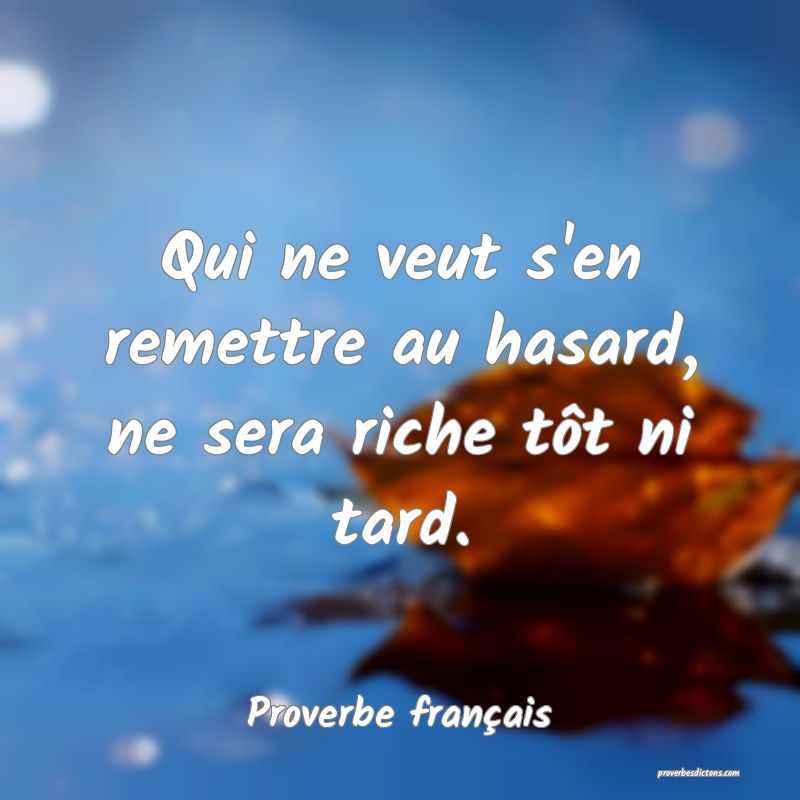 Qui ne veut s'en remettre au hasard, ne sera riche tôt ni tard.